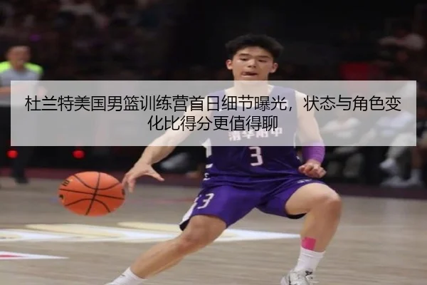 杜兰特美国男篮训练营首日细节曝光，状态与角色变化比得分更值得聊
